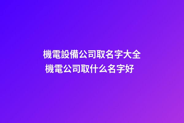 機電設備公司取名字大全 機電公司取什么名字好-第1張-公司起名-玄機派